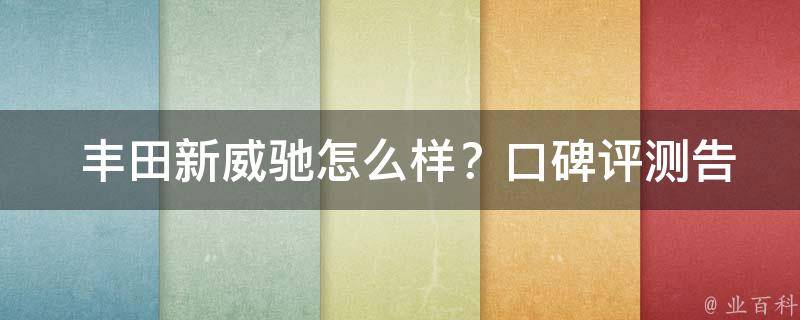  丰田新威驰怎么样？口碑评测告诉你**！