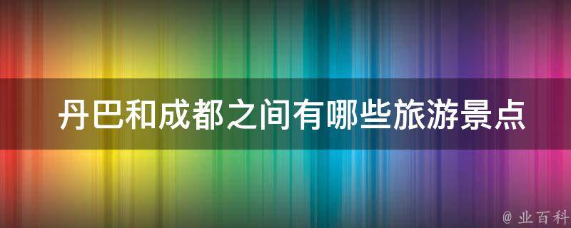  丹巴和成都之间有哪些旅游景点？