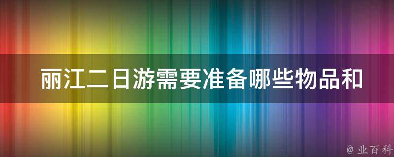  丽江二日游需要准备哪些物品和注意事项？