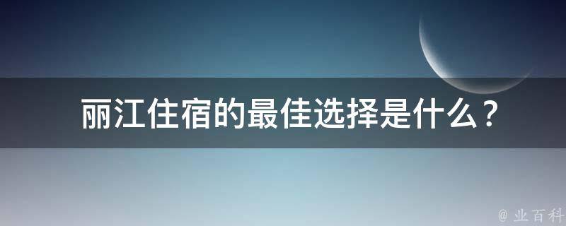  丽江住宿的最佳选择是什么？