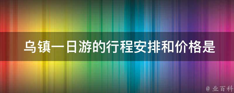  乌镇一日游的行程安排和价格是怎样的？