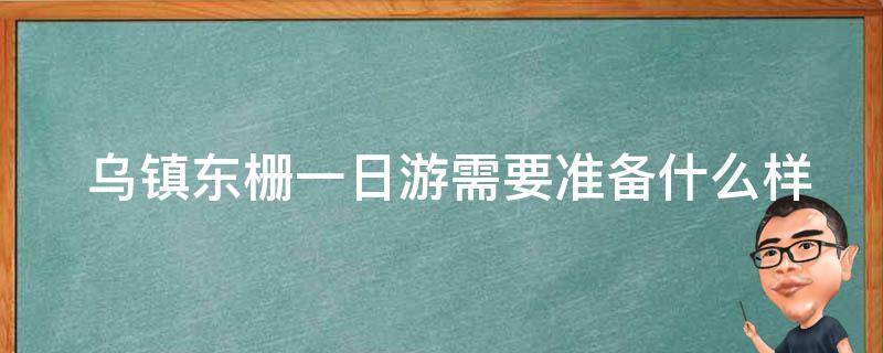  乌镇东栅一日游需要准备什么样的装备或物品？