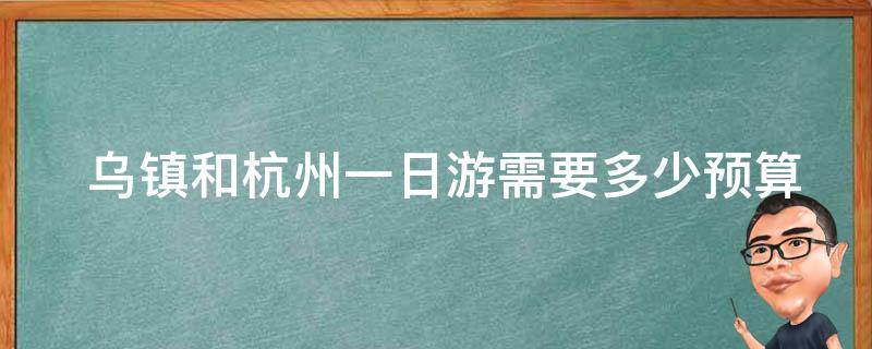  乌镇和杭州一日游需要多少预算？