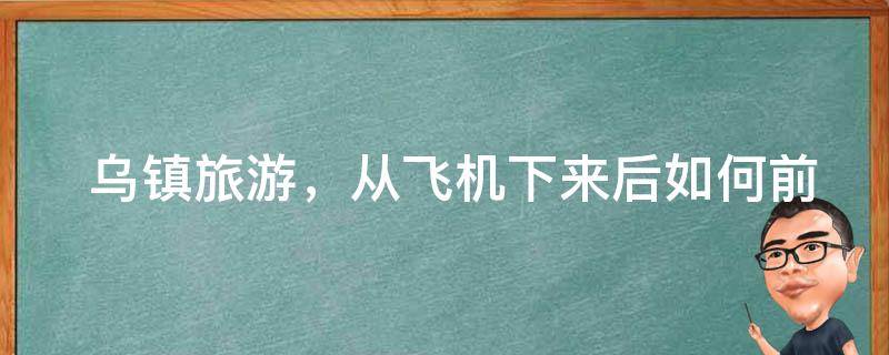  乌镇旅游，从飞机下来后如何前往住宿地点？