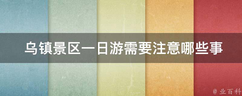  乌镇景区一日游需要注意哪些事项？