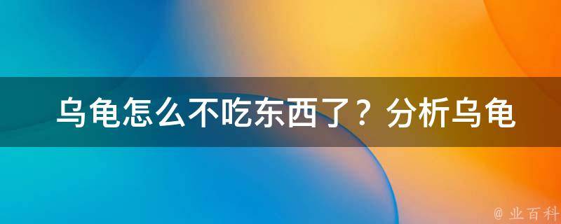  乌龟怎么不吃东西了？分析乌龟厌食的原因及解决方法