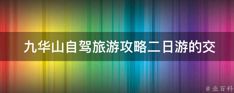  九华山自驾旅游攻略二日游的交通路线应该怎样选择？