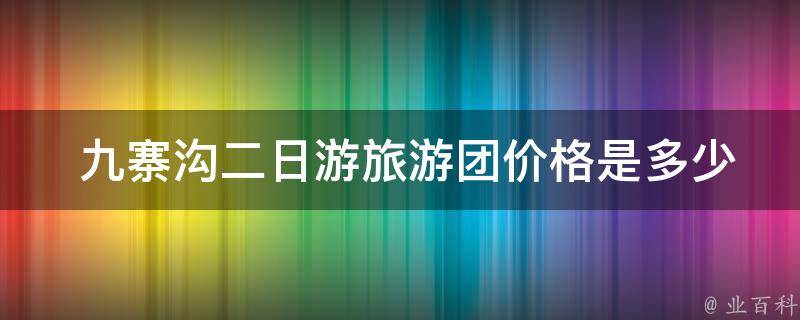  九寨沟二日游旅游团价格是多少？