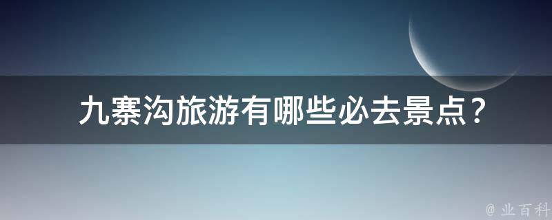  九寨沟旅游有哪些必去景点？