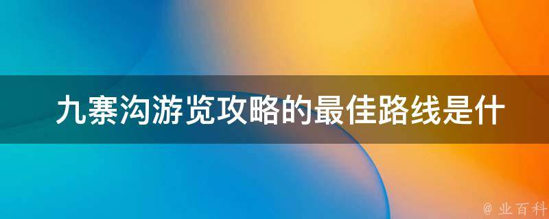  九寨沟游览攻略的最佳路线是什么？