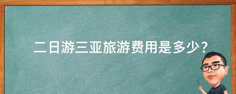  二日游三亚旅游费用是多少？