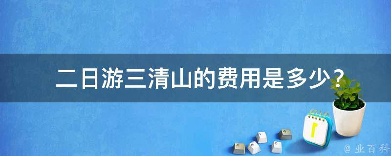  二日游三清山的费用是多少？