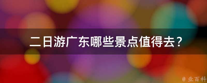  二日游广东哪些景点值得去？