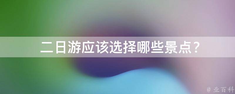  二日游应该选择哪些景点？