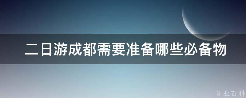  二日游成都需要准备哪些必备物品？