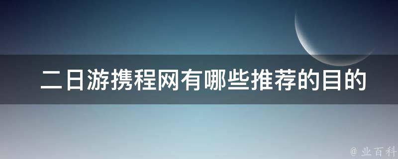  二日游携程网有哪些推荐的目的地？