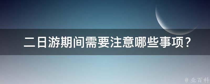  二日游期间需要注意哪些事项？