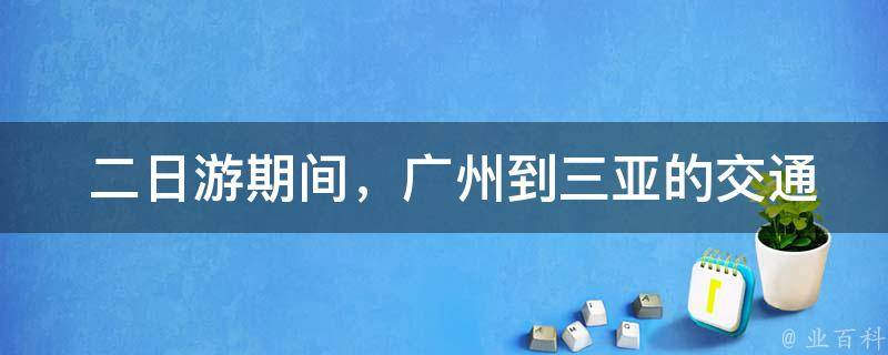  二日游期间，广州到三亚的交通工具是什么？