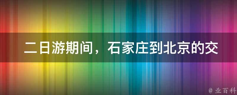  二日游期间，石家庄到北京的交通方式有哪些选择？