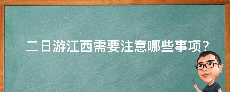  二日游江西需要注意哪些事项？