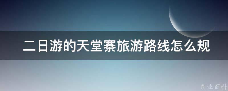  二日游的天堂寨旅游路线怎么规划？