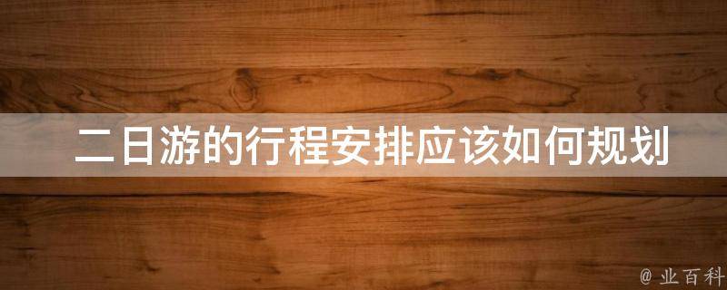  二日游的行程安排应该如何规划？