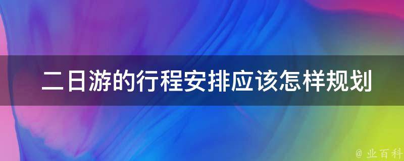  二日游的行程安排应该怎样规划？