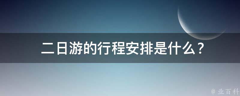  二日游的行程安排是什么？