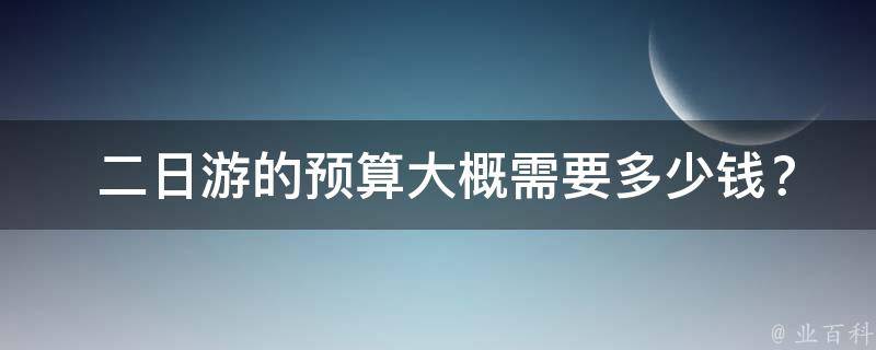  二日游的预算大概需要多少钱？