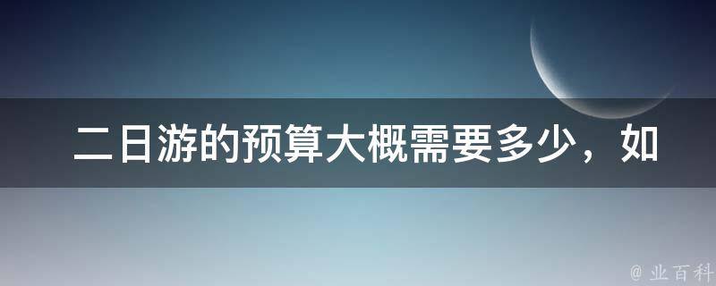  二日游的预算大概需要多少，如何控制旅游费用？