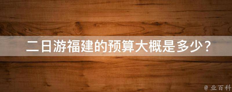  二日游福建的预算大概是多少？