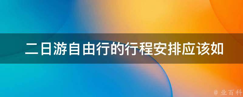  二日游自由行的行程安排应该如何安排？