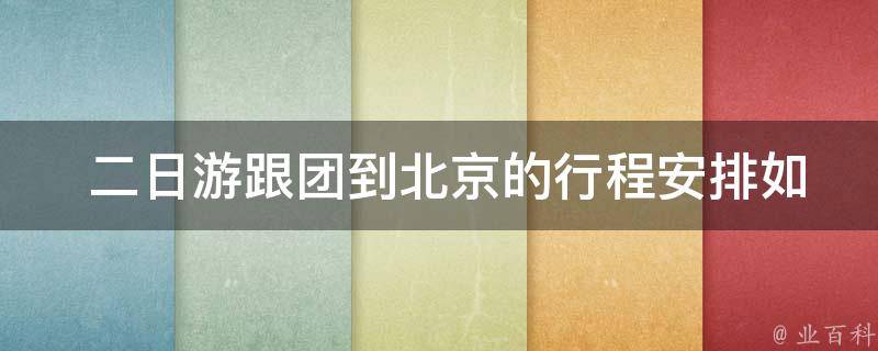  二日游跟团到北京的行程安排如何？