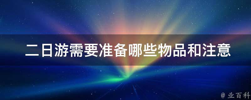  二日游需要准备哪些物品和注意事项？