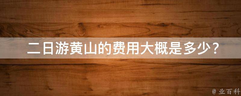  二日游黄山的费用大概是多少？