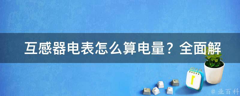  互感器电表怎么算电量？全面解析与实例分享