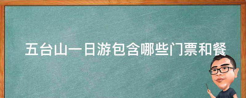  五台山一日游包含哪些门票和餐饮费用？
