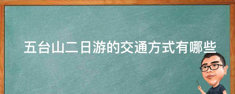  五台山二日游的交通方式有哪些选择？