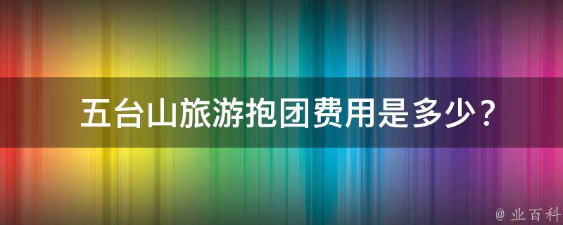  五台山旅游抱团费用是多少？