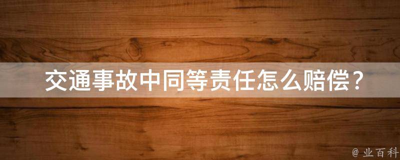  交通事故中同等责任怎么赔偿？详细攻略在这里！