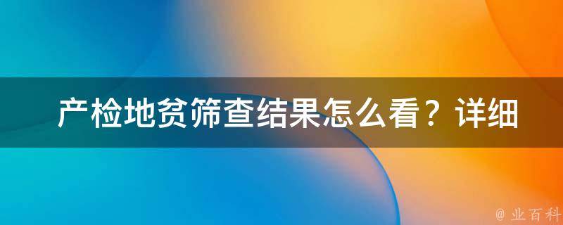  产检地贫筛查结果怎么看？详细解析及建议