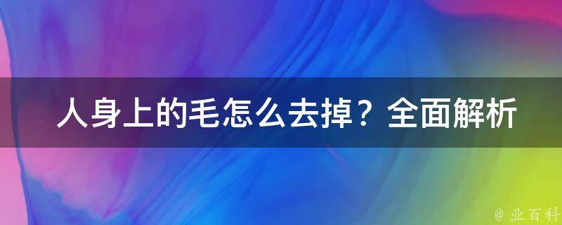  人身上的毛怎么去掉？全面解析各种去除方法