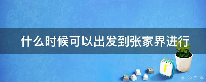  什么时候可以出发到张家界进行二日游？
2