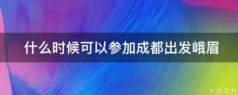  什么时候可以参加成都出发峨眉山乐山大佛二日游？