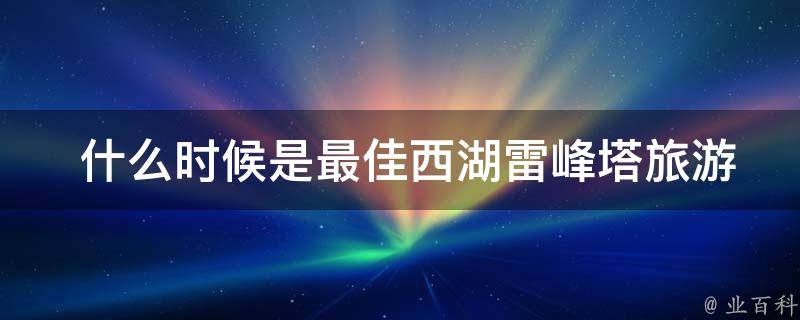  什么时候是最佳西湖雷峰塔旅游季节？