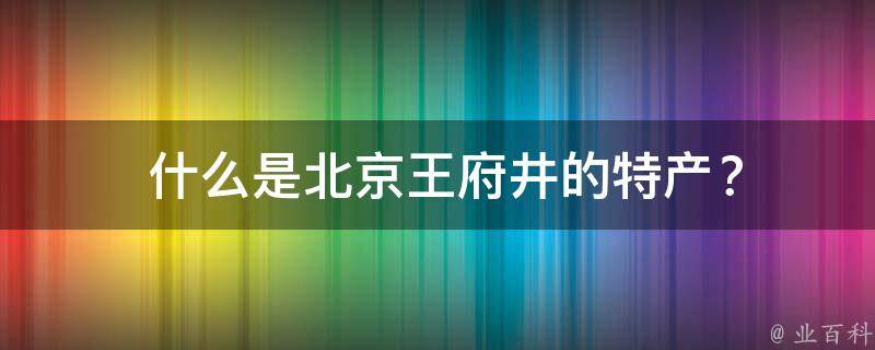  什么是北京王府井的特产？