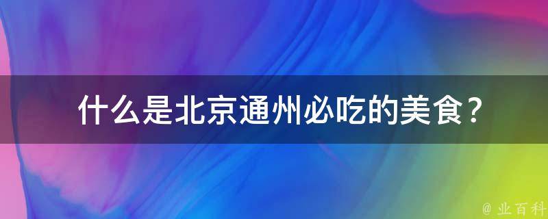  什么是北京通州必吃的美食？