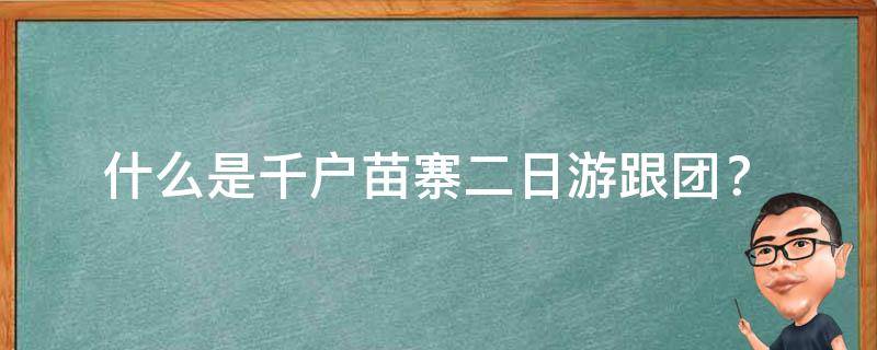  什么是千户苗寨二日游跟团？ 