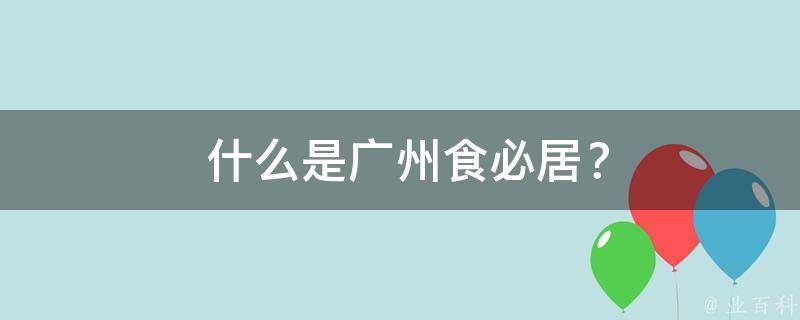  什么是广州食必居？