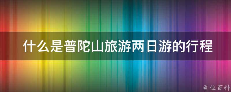  什么是普陀山旅游两日游的行程安排？